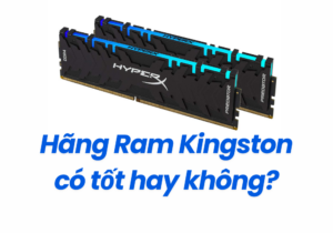Hãng Ram Kingston có tốt hay không?