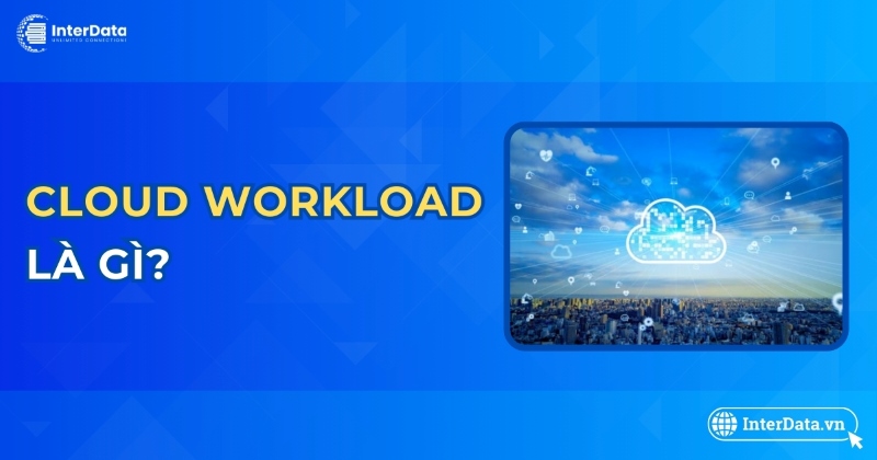 Cloud Workload là gì? Lợi ích, Đặc điểm & Quản lý A-Z 1 Cloud Workload