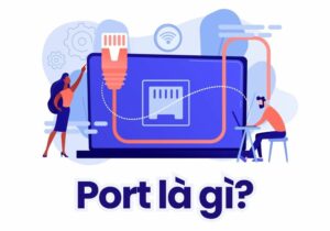 Port là gì - Giải thích đơn giản và dễ hiểu về cổng mạng