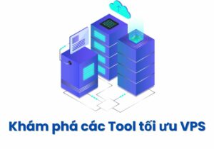 Tool Tối Ưu VPS Là Gì - Khám Phá Tool Tối Ưu VPS Mới Nhất