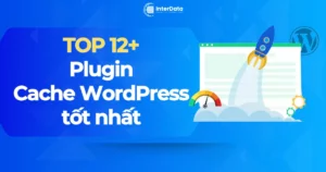 TOP 12+ Plugin Cache WordPress Load Nhanh Tốt Nhất
