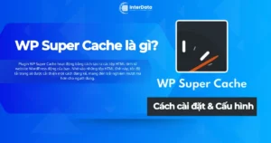 WP Super Cache là gì - Cách cài đặt Plugin tăng tốc website WP