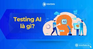 Testing AI là gì - Lợi ích - Thách thức & Phương pháp quản lý