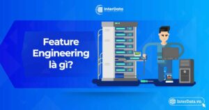 Feature Engineering là gì - Vai trò & Ứng dụng trong học máy