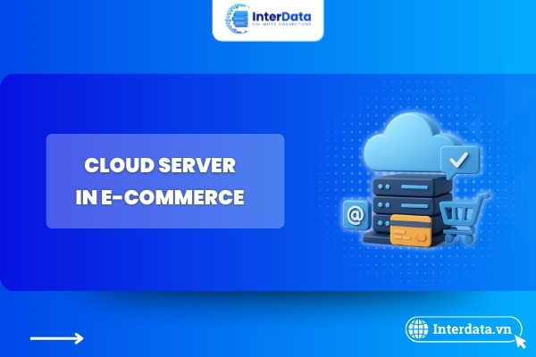 Ứng Dụng Cloud Server Cho TMĐT – Tối Ưu Tốc Độ & Bảo Mật 1 Ứng dụng Cloud Server trong TMĐT