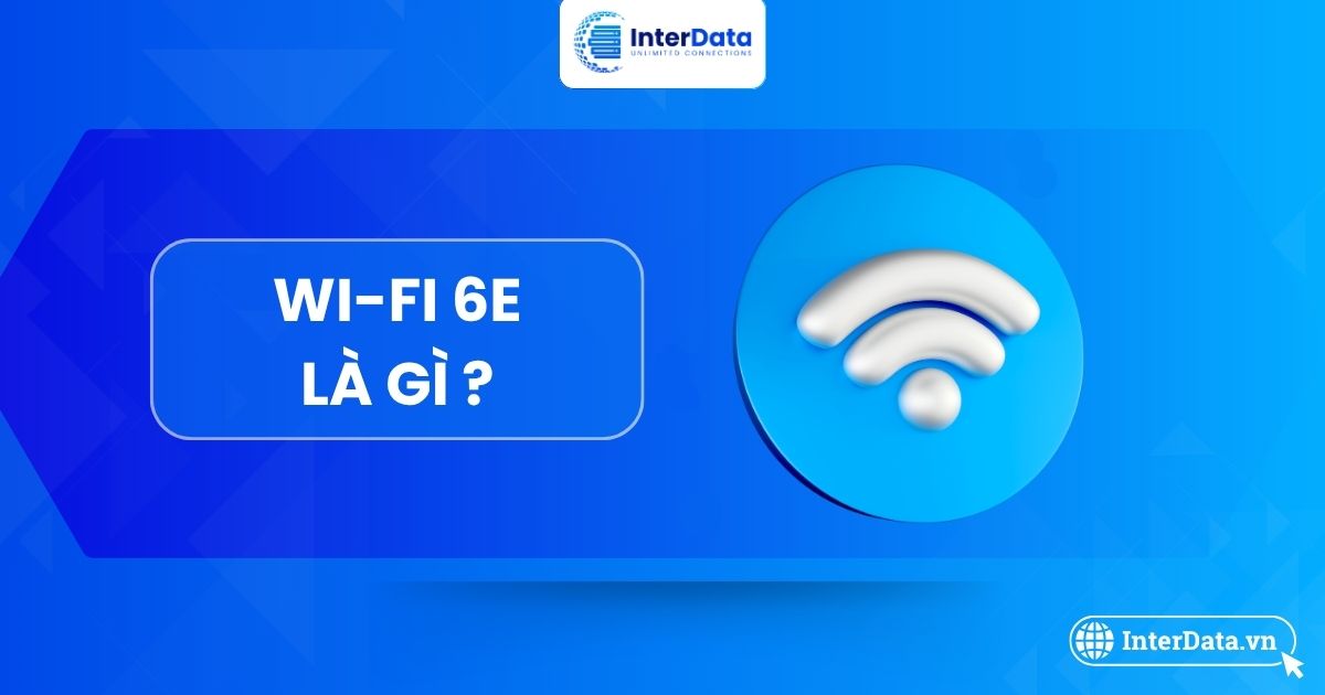 Wi-Fi 6E là gì? Lợi ích & So sánh Wi-Fi 6E với Wi-Fi 6, Wi-Fi 7