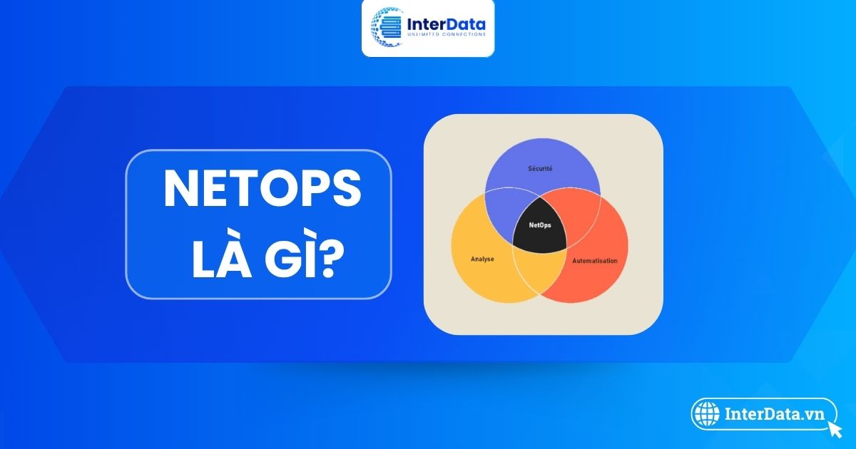 NetOps là gì? 5 Nguyên tắc, Lợi ích & So sánh NetOps với DevOps