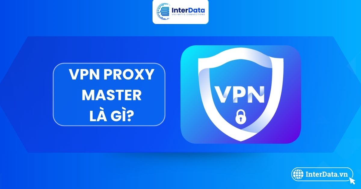 VPN Proxy Master là gì? Tính năng, Độ an toàn & Cách cài, sử dụng