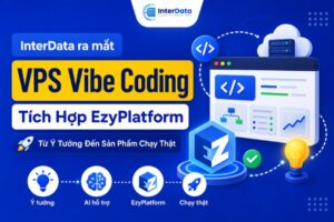 InterData ra mắt VPS Vibe Coding, Tích Hợp EzyPlatform, Từ Ý Tưởng Đến Sản Phẩm Chạy Thật